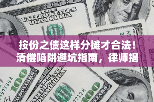 济南按份之债这样分摊才合法！清偿陷阱避坑指南，律师揭秘关键条款