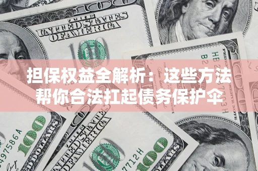 济南担保权益全解析：这些方法帮你合法扛起债务保护伞