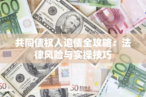 济南共同债权人追债全攻略：法律风险与实操技巧