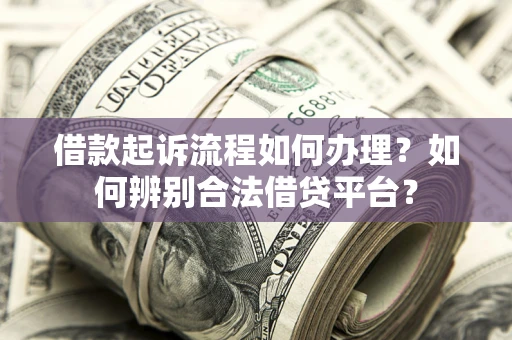济南借款起诉流程如何办理？如何辨别合法借贷平台？