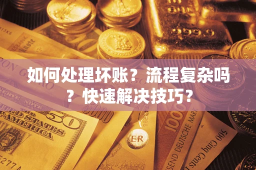 济南如何处理坏账？流程复杂吗？快速解决技巧？