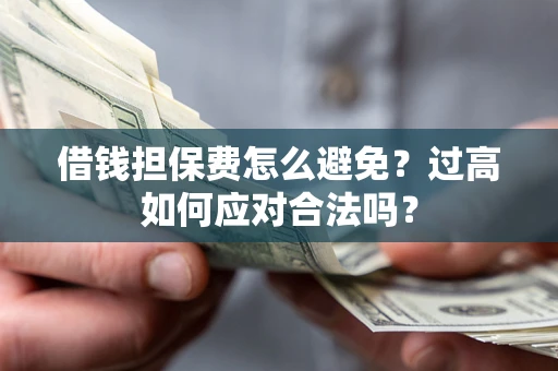 济南借钱担保费怎么避免？过高如何应对合法吗？