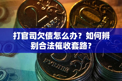 济南打官司欠债怎么办？如何辨别合法催收套路？