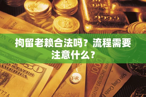 济南拘留老赖合法吗？流程需要注意什么？