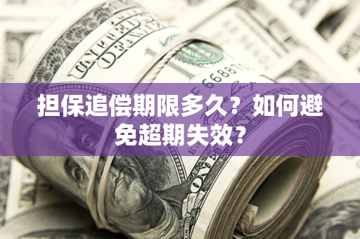 济南担保追偿期限多久?如何避免超期失效? 济南担保追偿期限多久?如何避免超期失效?