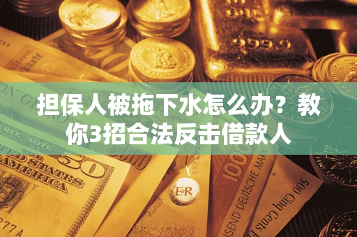 济南担保人被拖下水怎么办？教你3招合法反击借款人