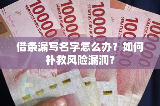 济南借条漏写名字怎么办？如何补救风险漏洞？