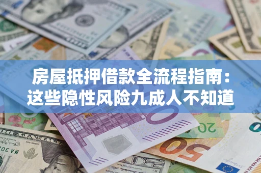 济南房屋抵押借款全流程指南：这些隐性风险九成人不知道