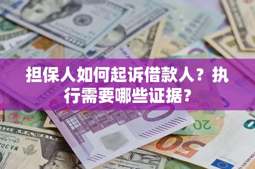 济南担保人如何起诉借款人？执行需要哪些证据？