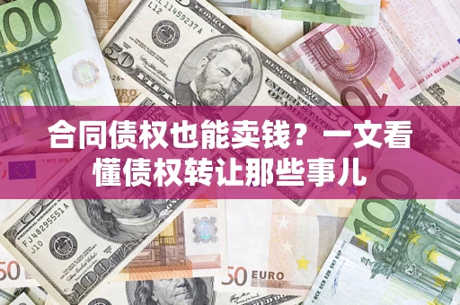 济南合同债权也能卖钱？一文看懂债权转让那些事儿