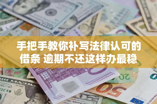 济南手把手教你补写法律认可的借条 逾期不还这样办最稳妥