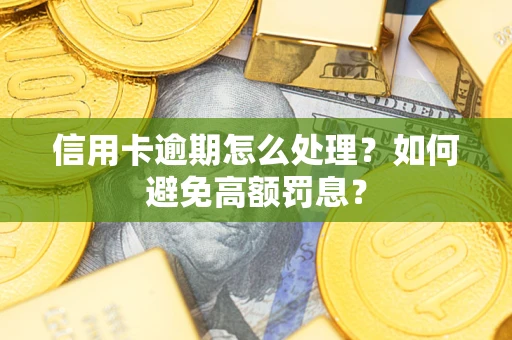 济南信用卡逾期怎么处理？如何避免高额罚息？