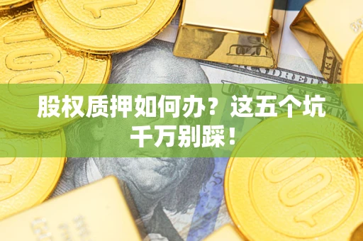 济南股权质押如何办？这五个坑千万别踩！