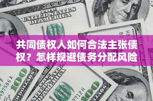 济南共同债权人如何合法主张债权？怎样规避债务分配风险？