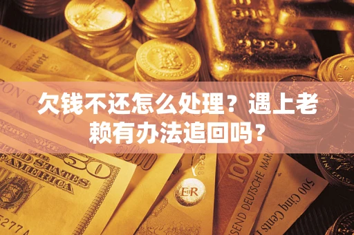 济南欠钱不还怎么处理？遇上老赖有办法追回吗？