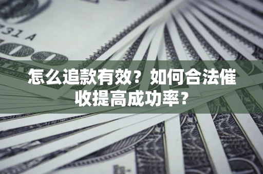 济南怎么追款有效？如何合法催收提高成功率？