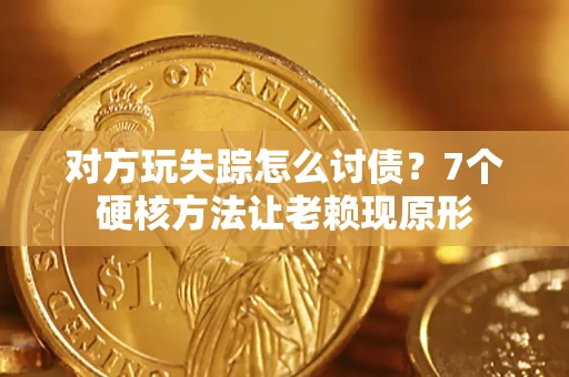济南对方玩失踪怎么讨债？7个硬核方法让老赖现原形