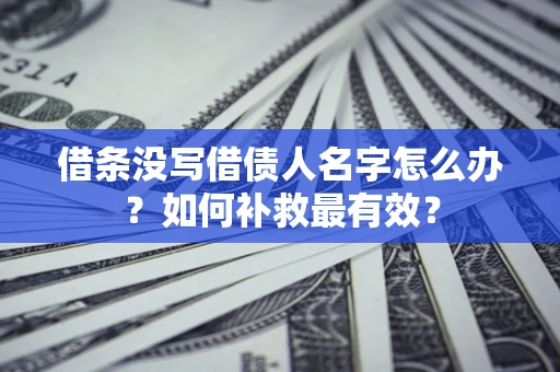济南借条没写借债人名字怎么办？如何补救最有效？