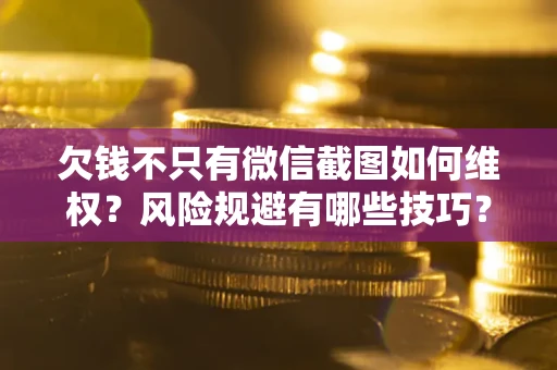 济南欠钱不只有微信截图如何维权？风险规避有哪些技巧？
