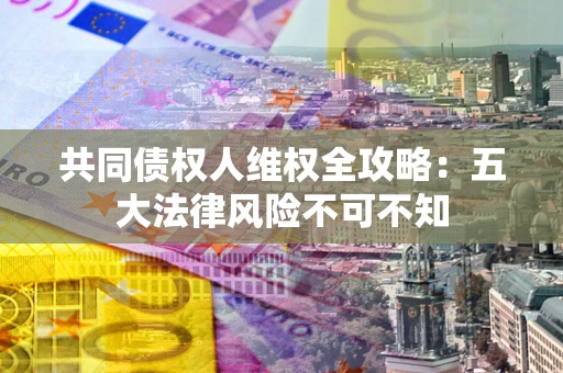 济南共同债权人维权全攻略：五大法律风险不可不知