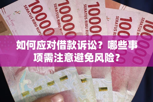 济南如何应对借款诉讼？哪些事项需注意避免风险？