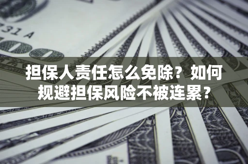 济南担保人责任怎么免除？如何规避担保风险不被连累？