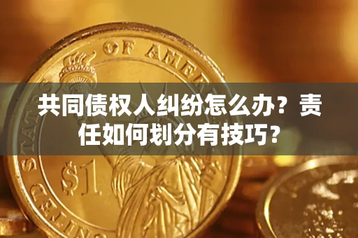 济南共同债权人纠纷怎么办？责任如何划分有技巧？