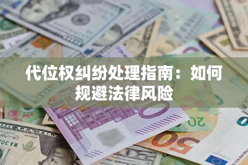 济南代位权纠纷处理指南:如何规避法律风险 济南代位权纠纷处理指南:如何规避法律风险