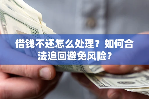 济南借钱不还怎么处理？如何合法追回避免风险？
