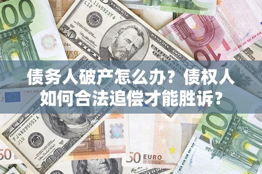 济南债务人破产怎么办？债权人如何合法追偿才能胜诉？