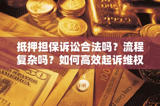 济南抵押担保诉讼合法吗？流程复杂吗？如何高效起诉维权？