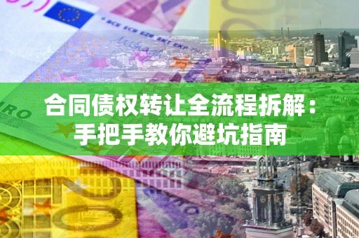 济南合同债权转让全流程拆解：手把手教你避坑指南