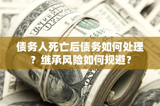 济南债务人死亡后债务如何处理？继承风险如何规避？