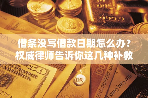 济南借条没写借款日期怎么办？权威律师告诉你这几种补救方法！