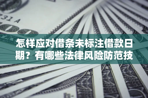 济南怎样应对借条未标注借款日期？有哪些法律风险防范技巧？