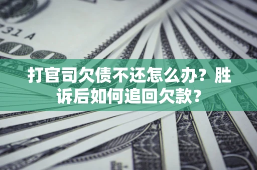 济南打官司欠债不还怎么办？胜诉后如何追回欠款？