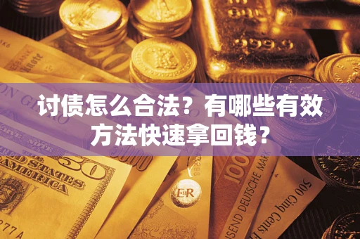 济南讨债怎么合法？有哪些有效方法快速拿回钱？