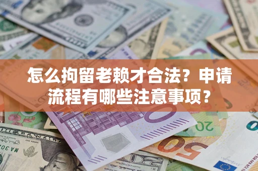 济南怎么拘留老赖才合法？申请流程有哪些注意事项？