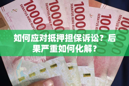 济南如何应对抵押担保诉讼？后果严重如何化解？
