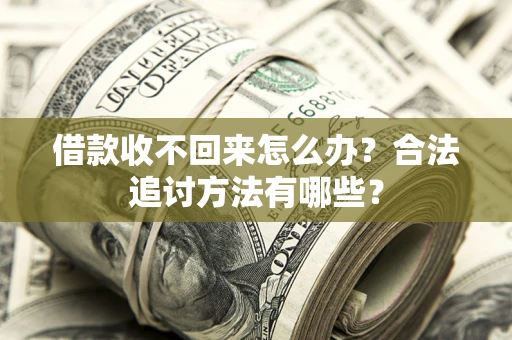 济南借款收不回来怎么办？合法追讨方法有哪些？