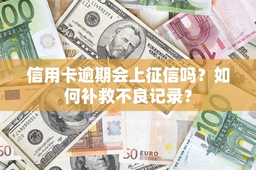 济南信用卡逾期会上征信吗？如何补救不良记录？