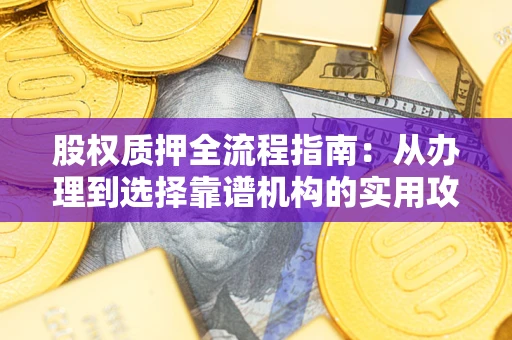 济南股权质押全流程指南：从办理到选择靠谱机构的实用攻略