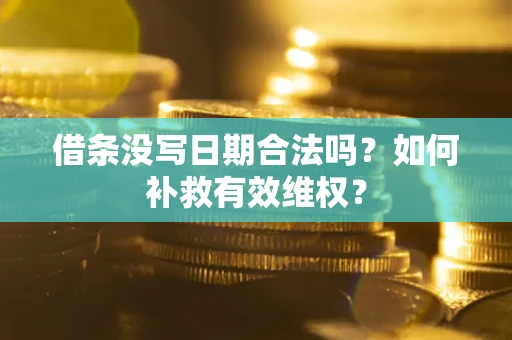 济南借条没写日期合法吗？如何补救有效维权？