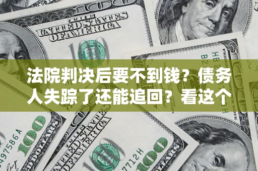 济南法院判决后要不到钱？债务人失踪了还能追回？看这个方法！