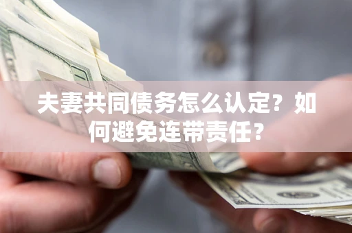 济南夫妻共同债务怎么认定？如何避免连带责任？