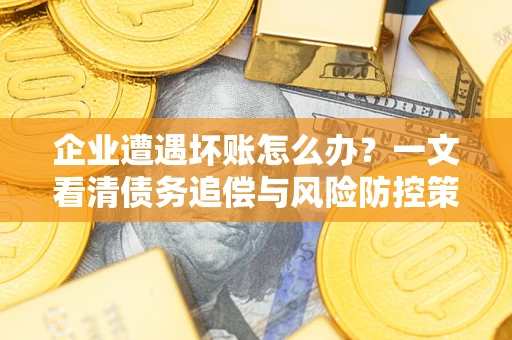 济南企业遭遇坏账怎么办？一文看清债务追偿与风险防控策略