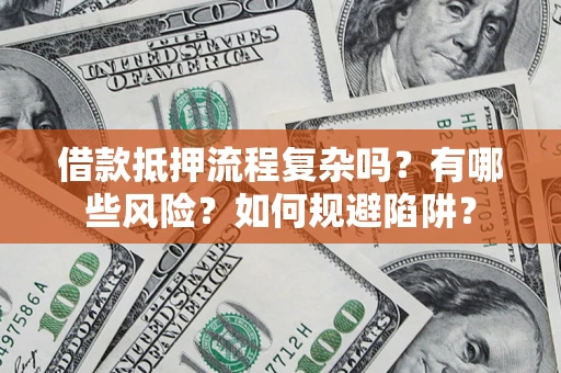 济南借款抵押流程复杂吗？有哪些风险？如何规避陷阱？