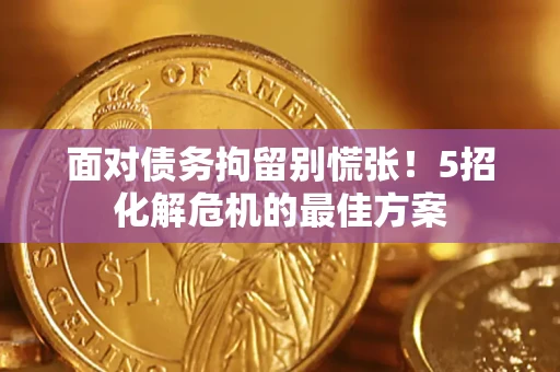 济南面对债务拘留别慌张！5招化解危机的最佳方案