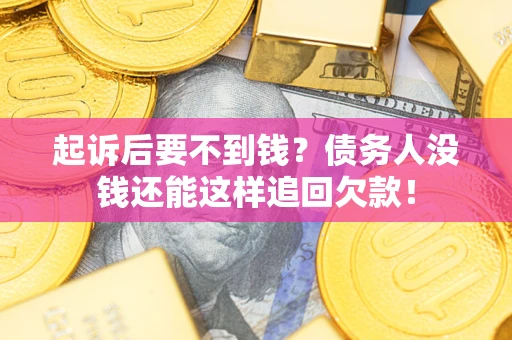 济南起诉后要不到钱？债务人没钱还能这样追回欠款！