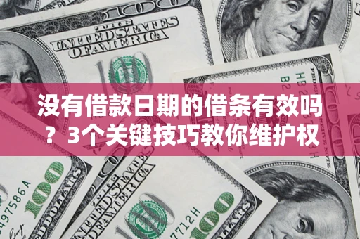 济南没有借款日期的借条有效吗？3个关键技巧教你维护权益